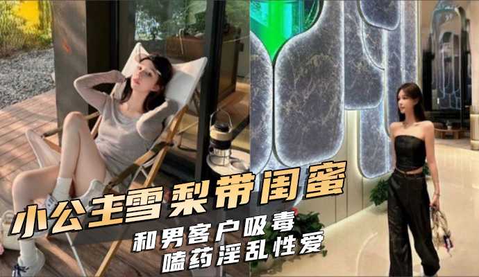 小公主雪梨带闺蜜和男客户吸毒嗑药淫乱性爱视频